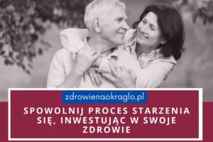 Spowolnij proces starzenia się, inwestując w swoje zdrowie.